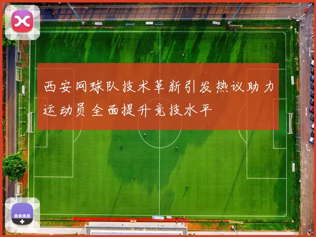 西安网球队技术革新引发热议助力运动员全面提升竞技水平