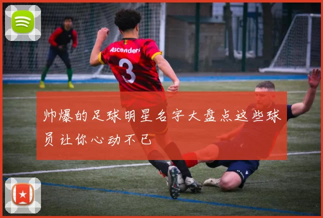 帅爆的足球明星名字大盘点这些球员让你心动不已