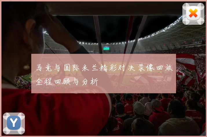 马竞与国际米兰精彩对决录像回放全程回顾与分析