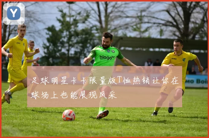 足球明星卡卡限量版T恤热销让你在球场上也能展现风采