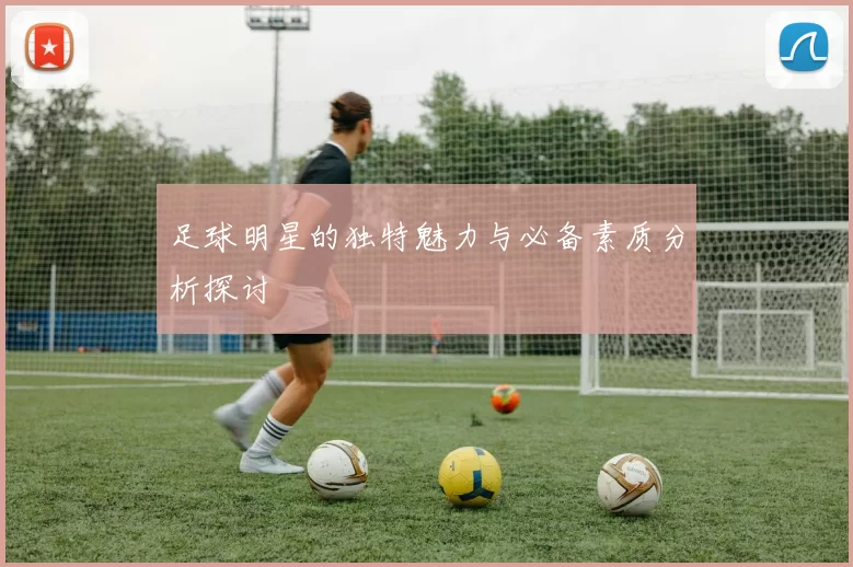 足球明星的独特魅力与必备素质分析探讨