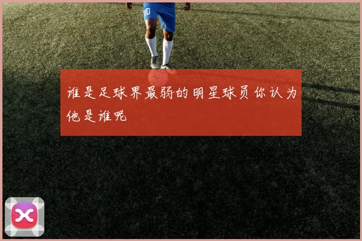 谁是足球界最弱的明星球员你认为他是谁呢