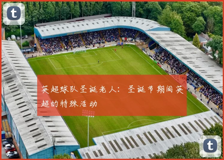英超球队圣诞老人：圣诞节期间英超的特殊活动