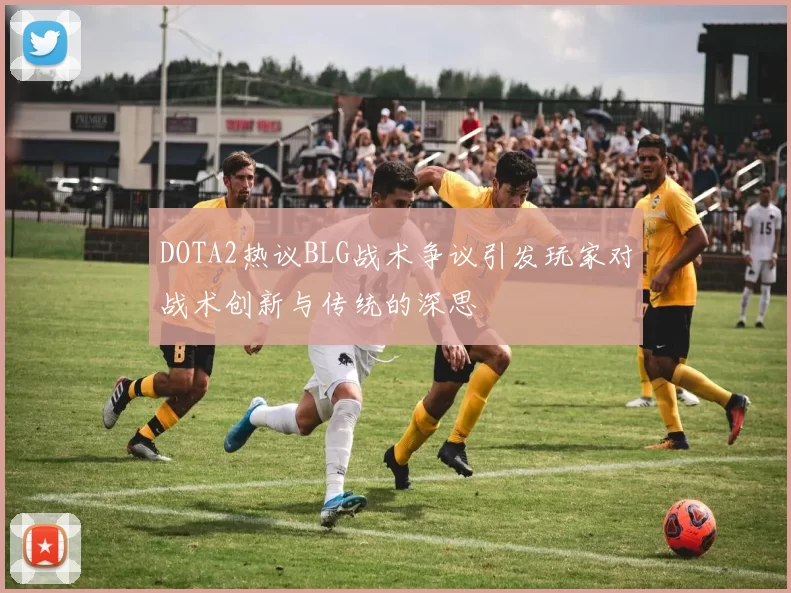 DOTA2热议BLG战术争议引发玩家对战术创新与传统的深思
