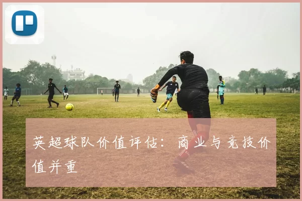 英超球队价值评估：商业与竞技价值并重