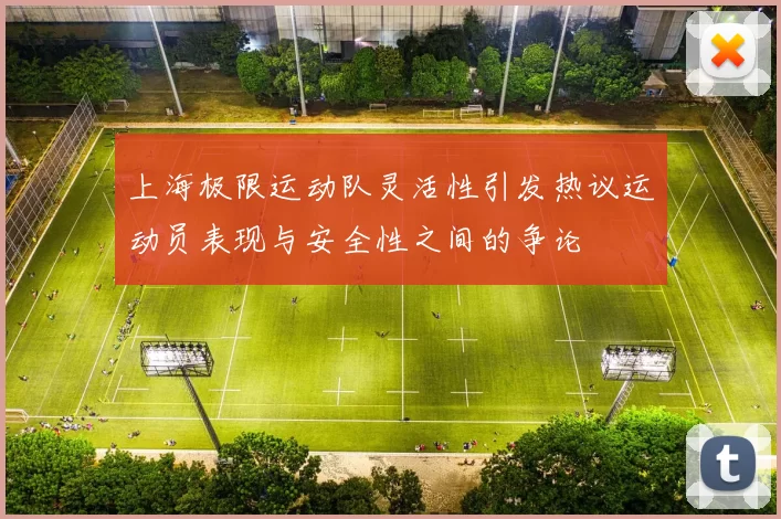 上海极限运动队灵活性引发热议运动员表现与安全性之间的争论