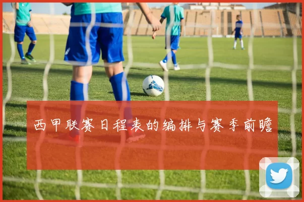 西甲联赛日程表的编排与赛季前瞻