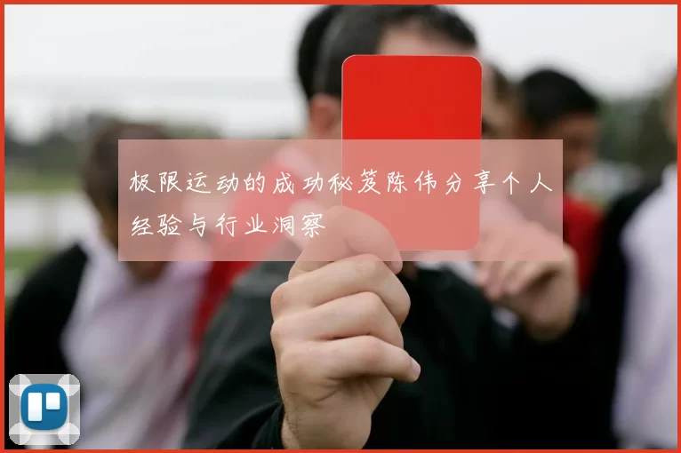 极限运动的成功秘笈陈伟分享个人经验与行业洞察