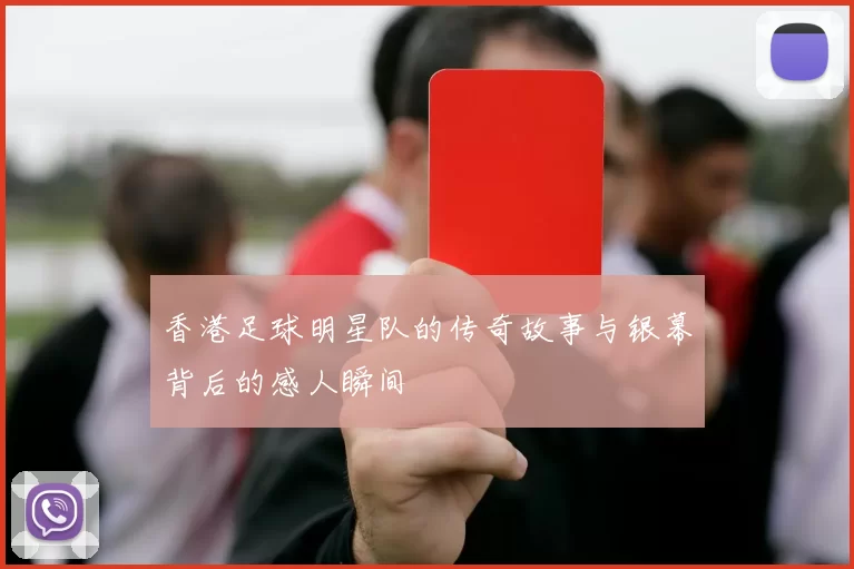 香港足球明星队的传奇故事与银幕背后的感人瞬间