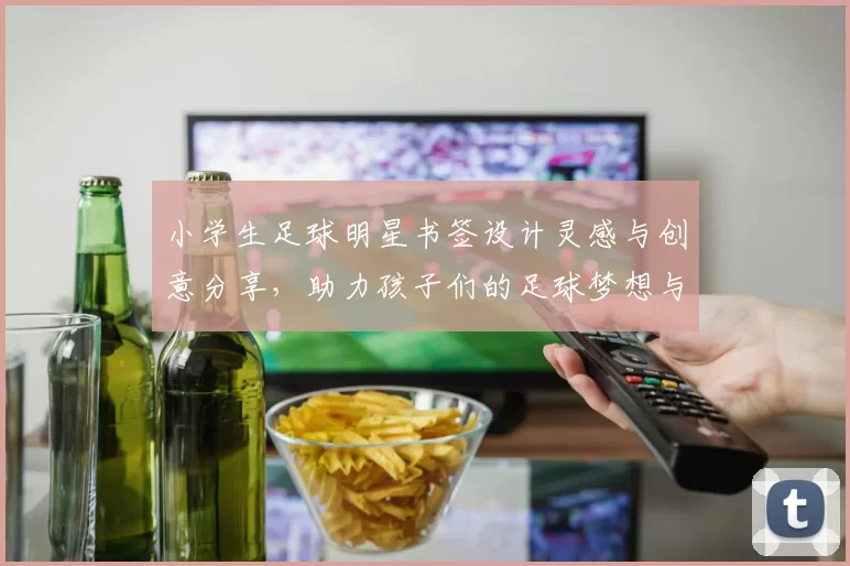 小学生足球明星书签设计灵感与创意分享，助力孩子们的足球梦想与阅读热情