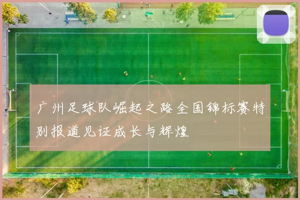 广州足球队崛起之路全国锦标赛特别报道见证成长与辉煌