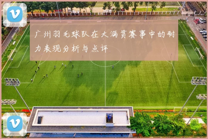 广州羽毛球队在大满贯赛事中的耐力表现分析与点评
