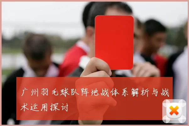 广州羽毛球队阵地战体系解析与战术运用探讨