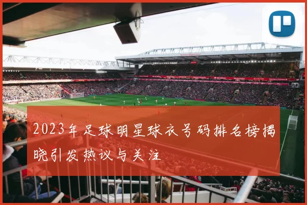 2023年足球明星球衣号码排名榜揭晓引发热议与关注