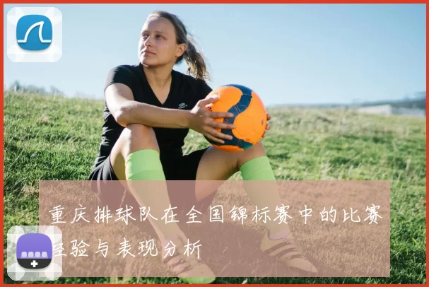 重庆排球队在全国锦标赛中的比赛经验与表现分析