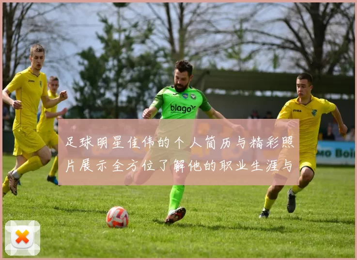 足球明星佳伟的个人简历与精彩照片展示全方位了解他的职业生涯与成就