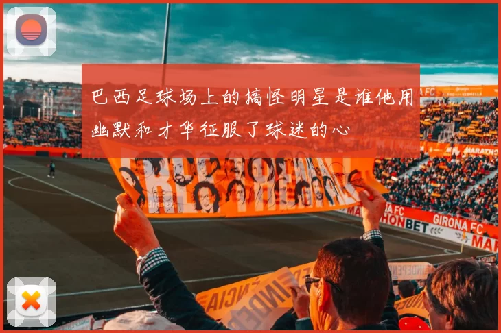 巴西足球场上的搞怪明星是谁他用幽默和才华征服了球迷的心