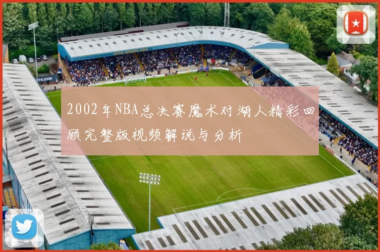 2002年NBA总决赛魔术对湖人精彩回顾完整版视频解说与分析