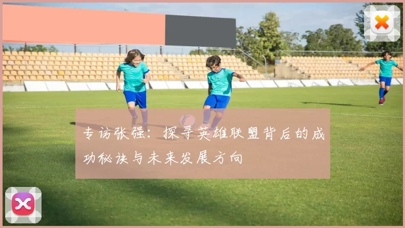 专访张强：探寻英雄联盟背后的成功秘诀与未来发展方向
