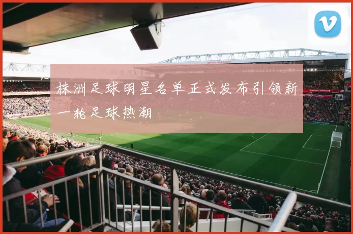 株洲足球明星名单正式发布引领新一轮足球热潮