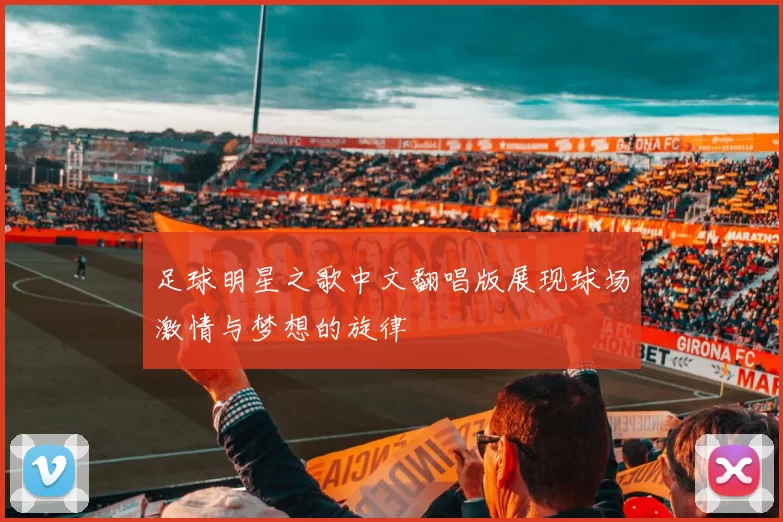 足球明星之歌中文翻唱版展现球场激情与梦想的旋律