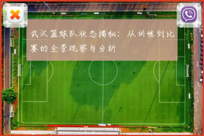 武汉篮球队状态揭秘：从训练到比赛的全景观察与分析