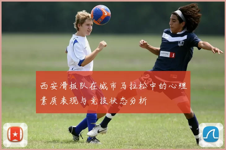 西安滑板队在城市马拉松中的心理素质表现与竞技状态分析