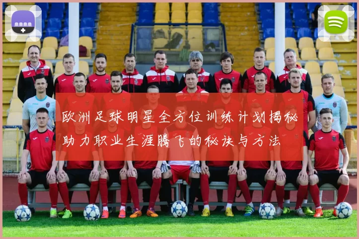 欧洲足球明星全方位训练计划揭秘助力职业生涯腾飞的秘诀与方法