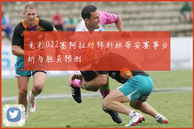 竞彩022塞阿拉对阵科林蒂安赛事分析与胜负预测