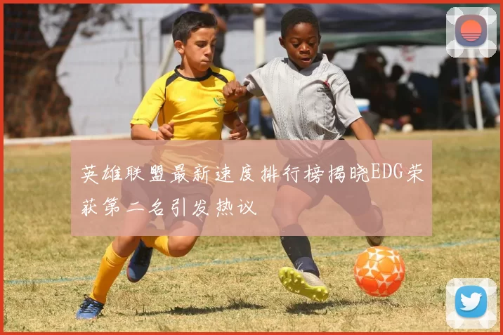 英雄联盟最新速度排行榜揭晓EDG荣获第二名引发热议