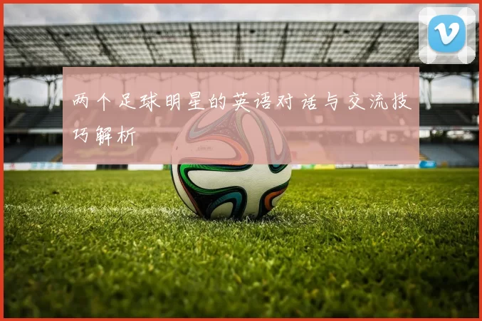 两个足球明星的英语对话与交流技巧解析