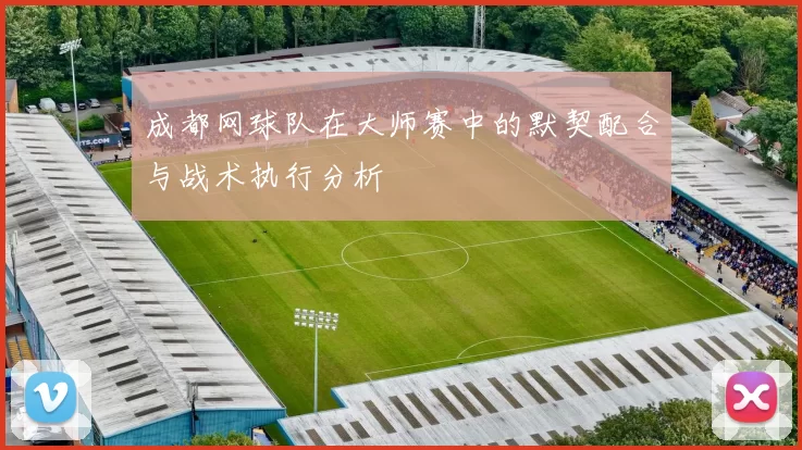 成都网球队在大师赛中的默契配合与战术执行分析