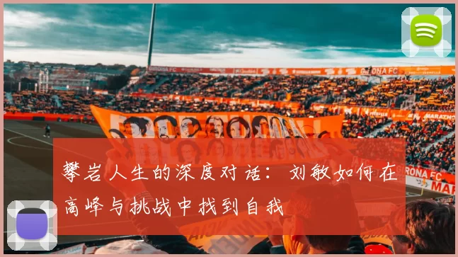 攀岩人生的深度对话：刘敏如何在高峰与挑战中找到自我