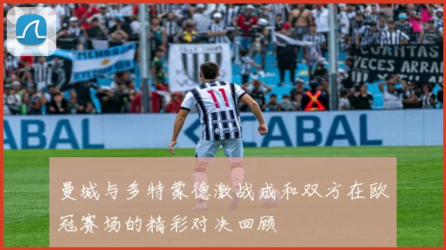 曼城与多特蒙德激战成和双方在欧冠赛场的精彩对决回顾