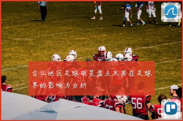 台江地区足球明星盘点及其在足球界的影响力分析