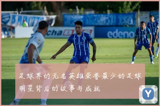 足球界的无名英雄荣誉最少的足球明星背后的故事与成就