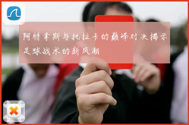 阿特拿斯与托拉卡的巅峰对决揭示足球战术的新风潮