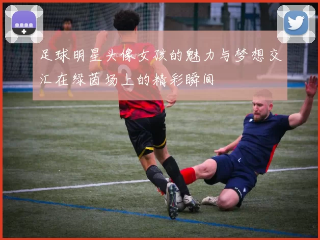足球明星头像女孩的魅力与梦想交汇在绿茵场上的精彩瞬间