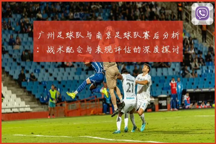 广州足球队与南京足球队赛后分析：战术配合与表现评估的深度探讨