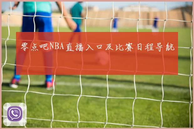 零点吧NBA直播入口及比赛日程导航