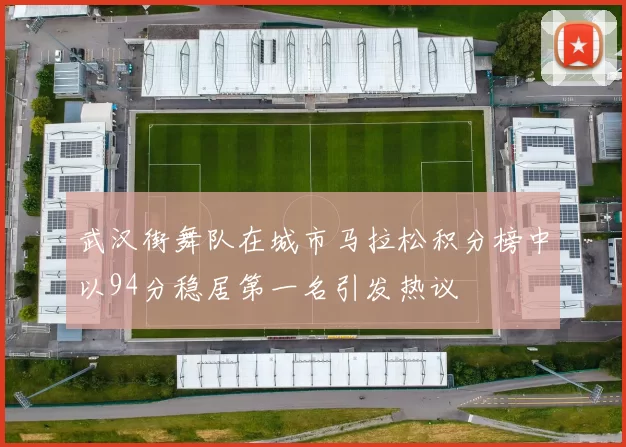 武汉街舞队在城市马拉松积分榜中以94分稳居第一名引发热议