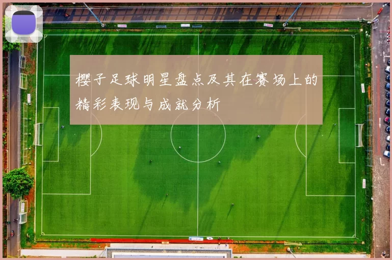 樱子足球明星盘点及其在赛场上的精彩表现与成就分析