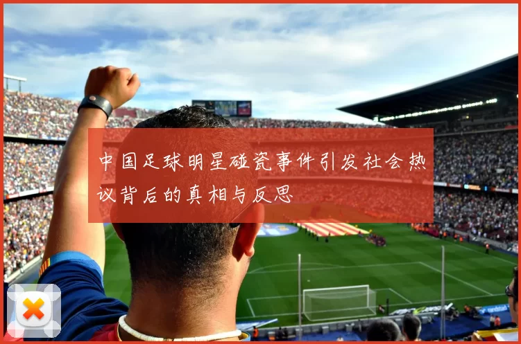 中国足球明星碰瓷事件引发社会热议背后的真相与反思