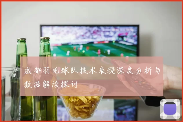 成都羽毛球队技术表现深度分析与数据解读探讨