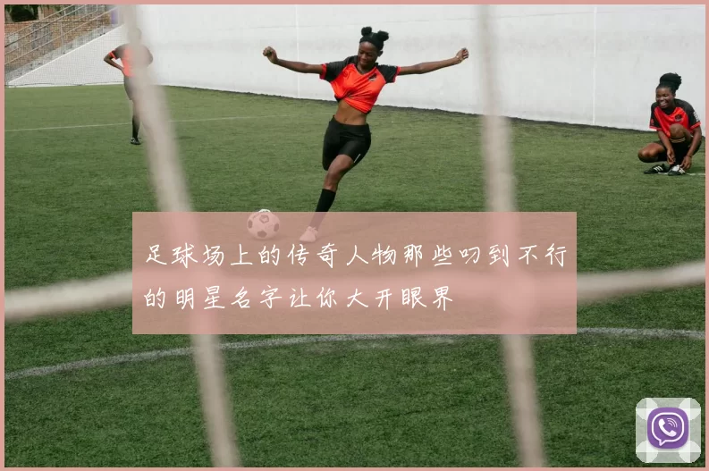 足球场上的传奇人物那些叼到不行的明星名字让你大开眼界