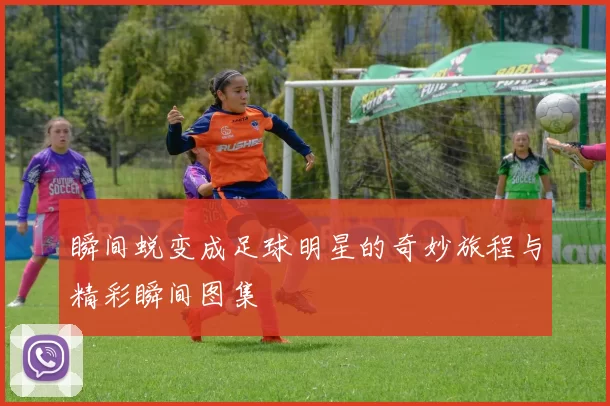 瞬间蜕变成足球明星的奇妙旅程与精彩瞬间图集