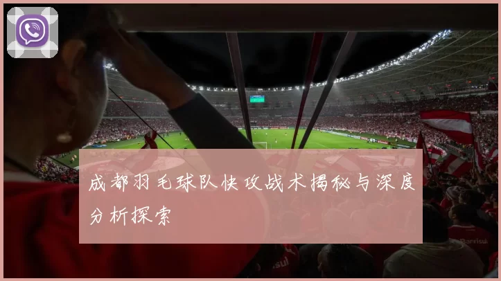 成都羽毛球队快攻战术揭秘与深度分析探索