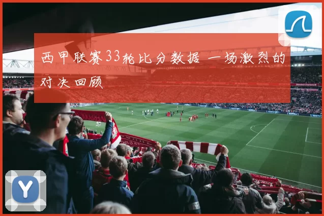 西甲联赛33轮比分数据 一场激烈的对决回顾