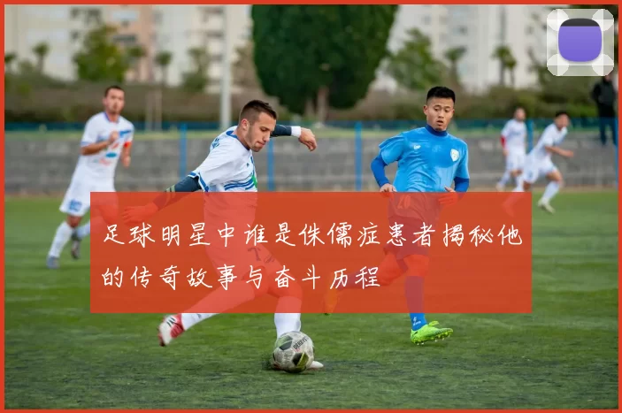 足球明星中谁是侏儒症患者揭秘他的传奇故事与奋斗历程