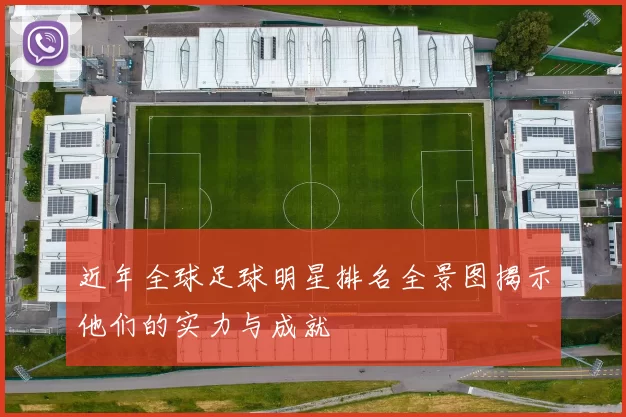 近年全球足球明星排名全景图揭示他们的实力与成就
